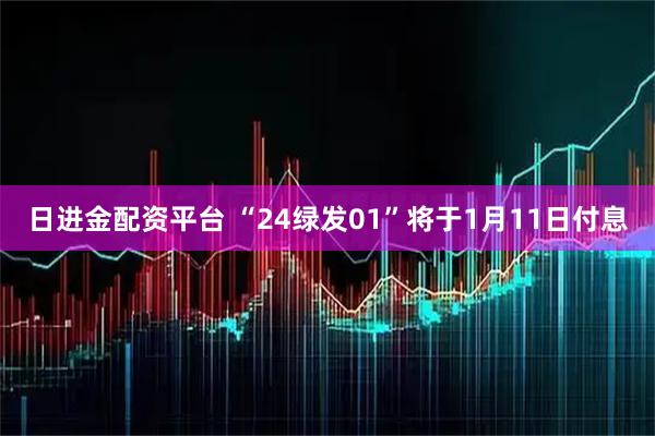 日进金配资平台 “24绿发01”将于1月11日付息