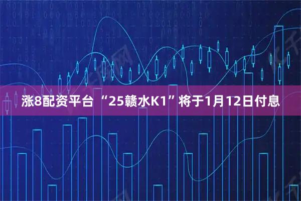 涨8配资平台 “25赣水K1”将于1月12日付息