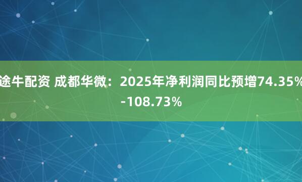 途牛配资 成都华微：2025年净利润同比预增74.35%-108.73%