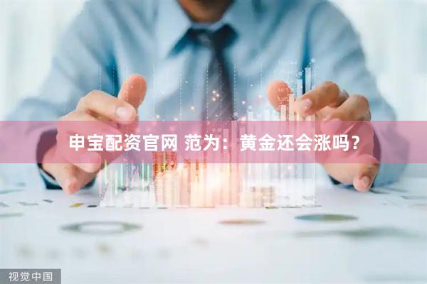 申宝配资官网 范为：黄金还会涨吗？