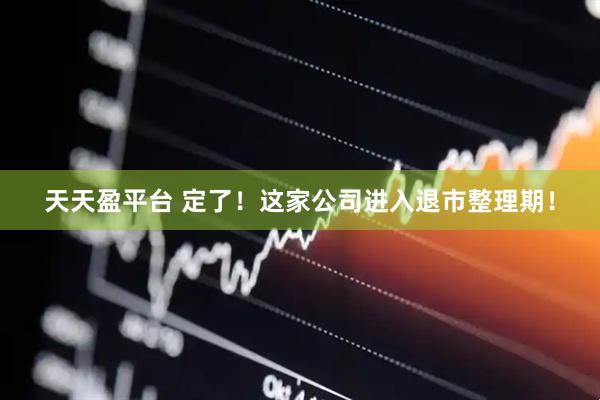 天天盈平台 定了！这家公司进入退市整理期！