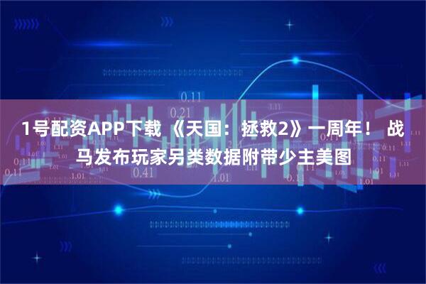 1号配资APP下载 《天国：拯救2》一周年！ 战马发布玩家另类数据附带少主美图