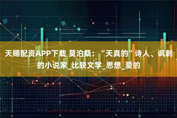 天赐配资APP下载 莫泊桑：“天真的”诗人、讽刺的小说家_比较文学_思想_爱的