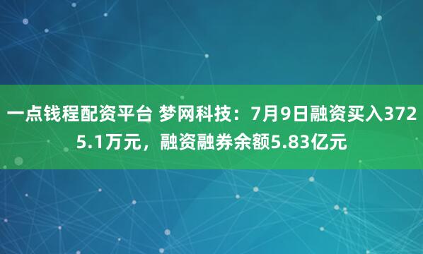 一点钱程配资平台 梦网科技：7月9日融资买入3725.1万元，融资融券余额5.83亿元