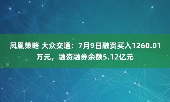 凤凰策略 大众交通：7月9日融资买入1260.01万元，融资融券余额5.12亿元