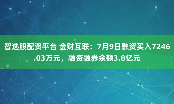 智选股配资平台 金财互联：7月9日融资买入7246.03万元，融资融券余额3.8亿元