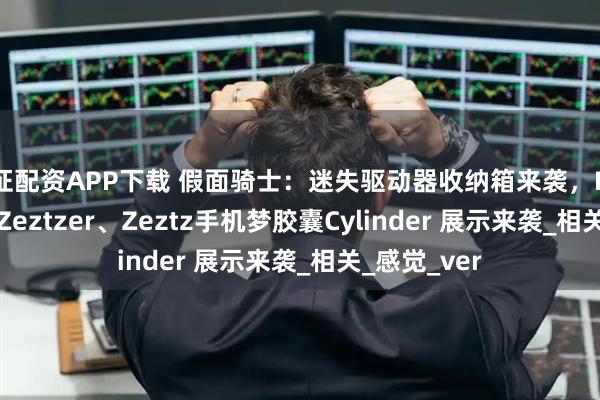 海证配资APP下载 假面骑士：迷失驱动器收纳箱来袭，DX Breakam Zeztzer、Zeztz手机梦胶囊Cylinder 展示来袭_相关_感觉_ver