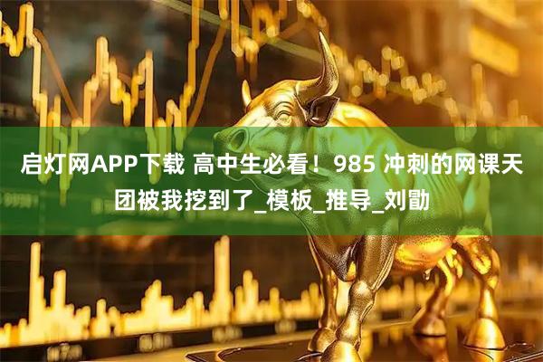 启灯网APP下载 高中生必看！985 冲刺的网课天团被我挖到了_模板_推导_刘勖