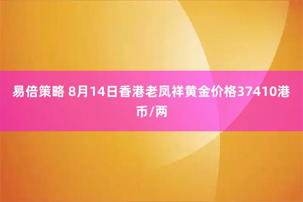 易倍策略 8月14日香港老凤祥黄金价格37410港币/两