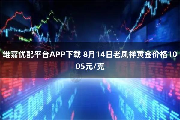 维嘉优配平台APP下载 8月14日老凤祥黄金价格1005元/克