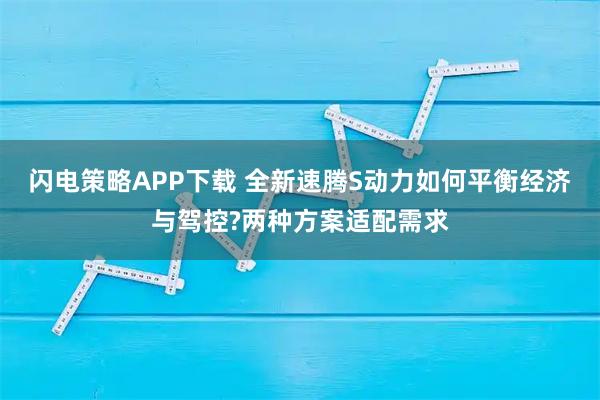 闪电策略APP下载 全新速腾S动力如何平衡经济与驾控?两种方案适配需求