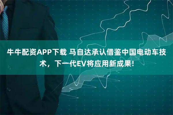 牛牛配资APP下载 马自达承认借鉴中国电动车技术，下一代EV将应用新成果!