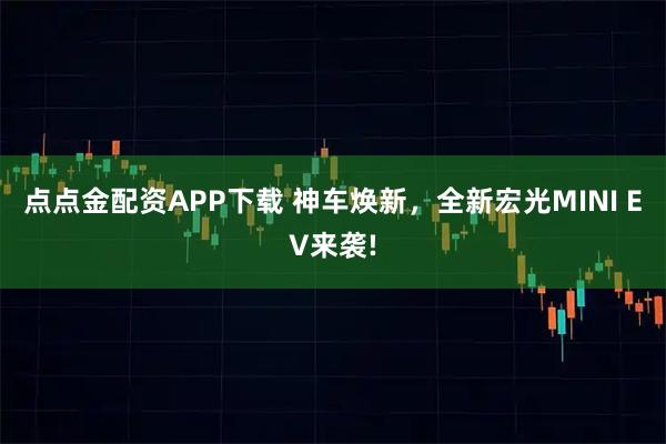 点点金配资APP下载 神车焕新，全新宏光MINI EV来袭!