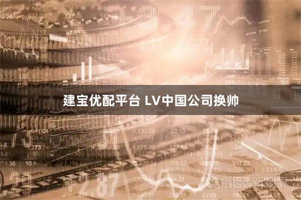 建宝优配平台 LV中国公司换帅