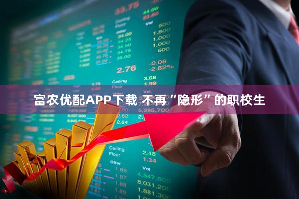 富农优配APP下载 不再“隐形”的职校生